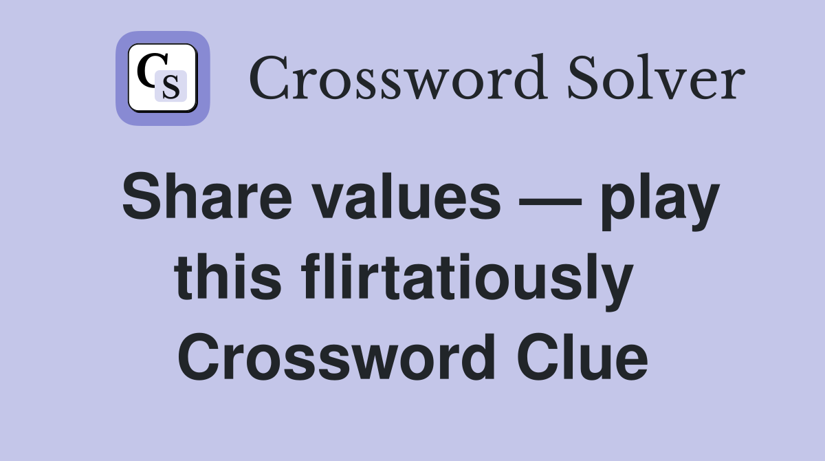 Share values — play this flirtatiously  Crossword Clue