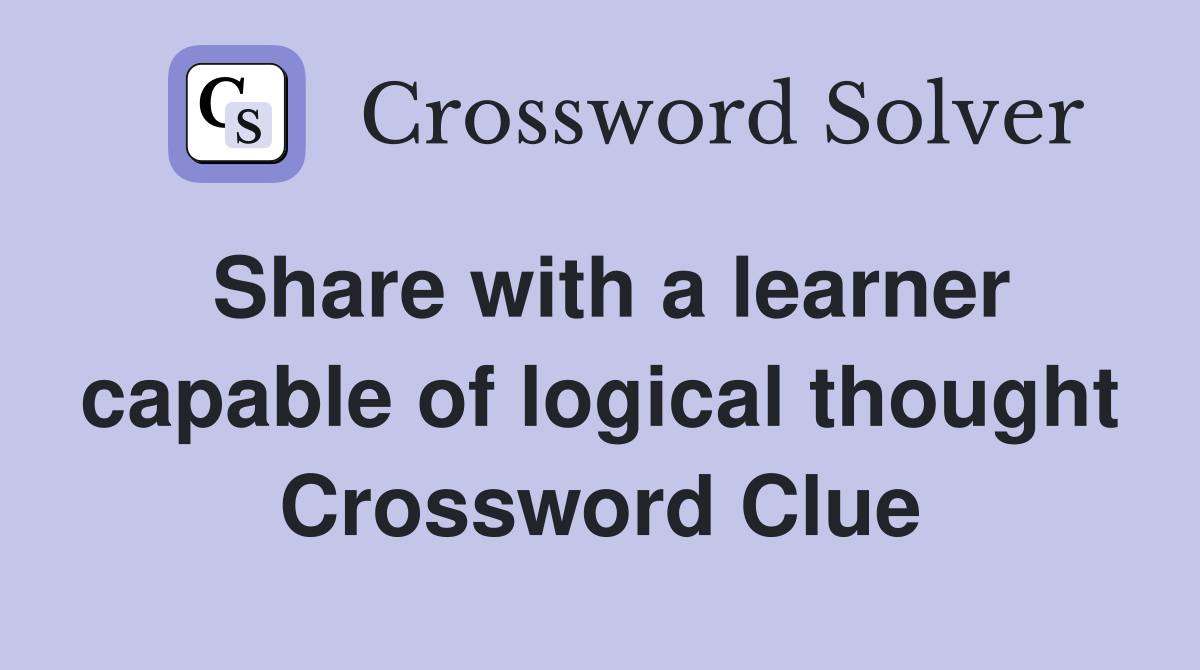 Share with a learner capable of logical thought Crossword Clue