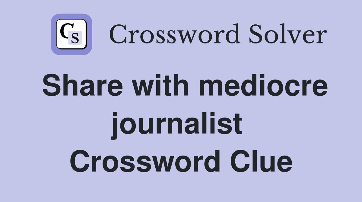 Share with mediocre journalist  Crossword Clue