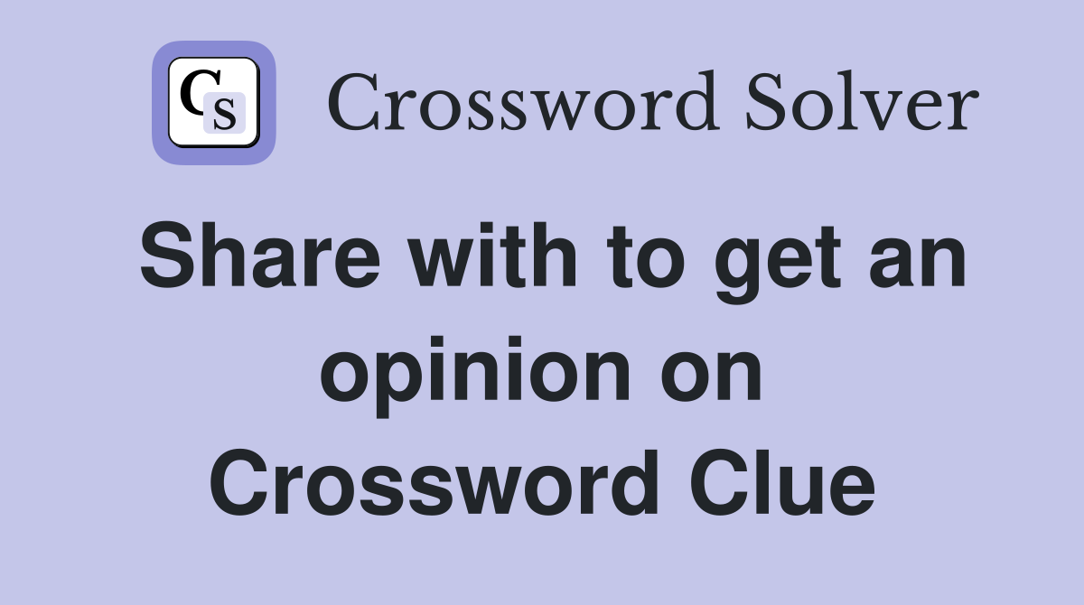 Share with to get an opinion on Crossword Clue