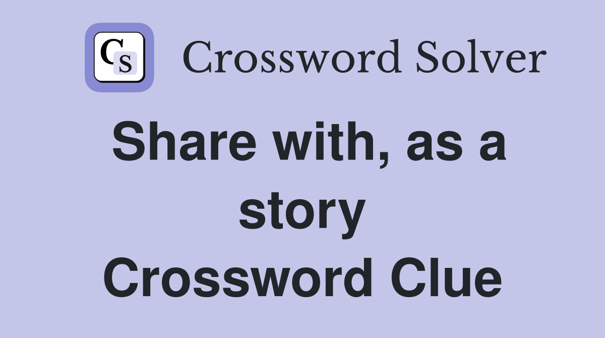 Share with, as a story Crossword Clue