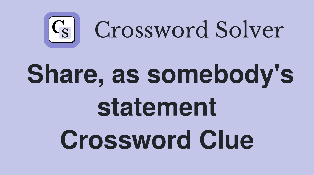 Share, as somebody's statement Crossword Clue