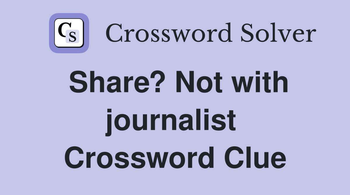 Share? Not with journalist  Crossword Clue