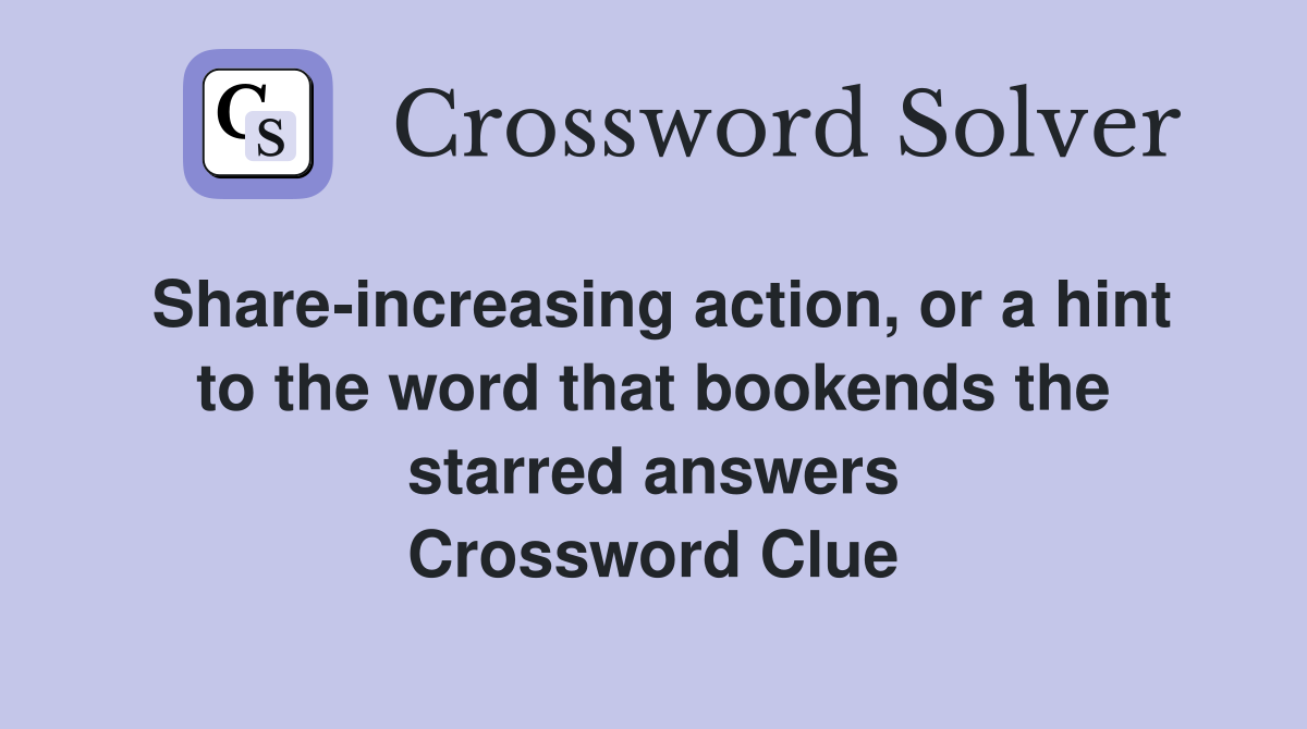 Share-increasing action, or a hint to the word that bookends the starred answers Crossword Clue