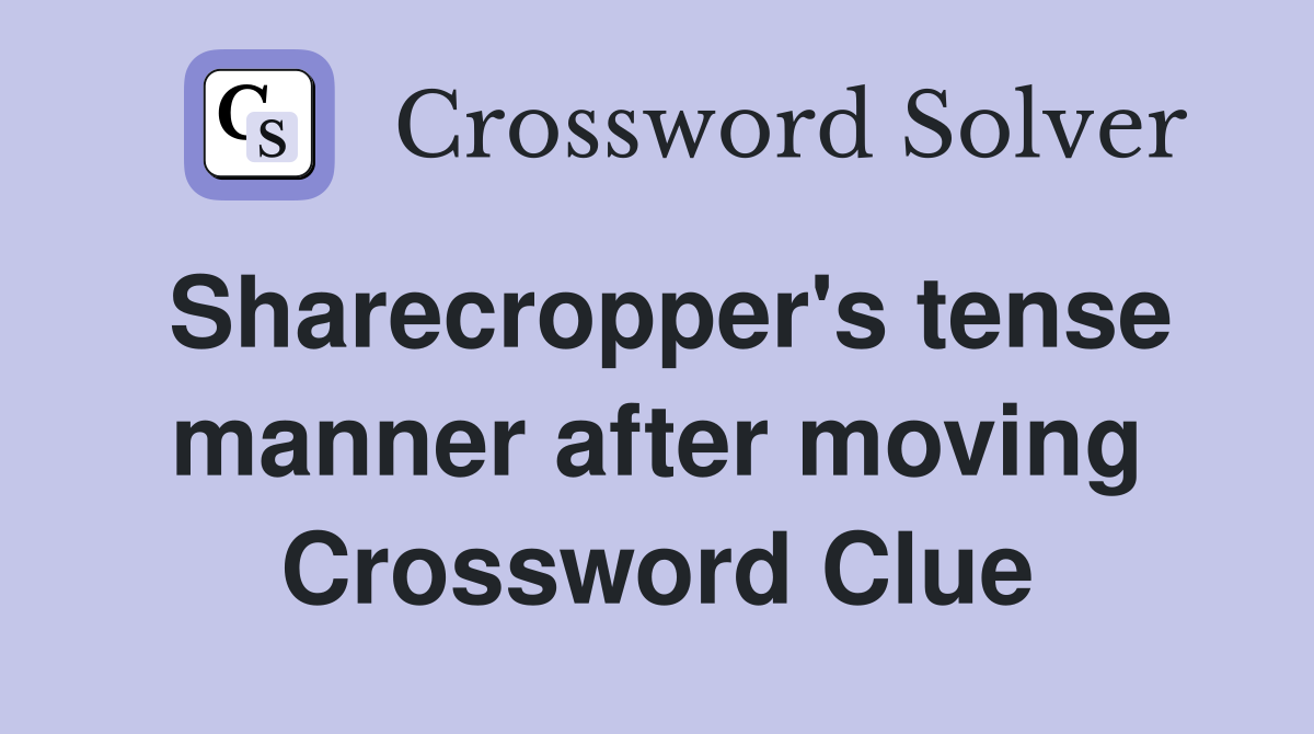 Sharecropper's tense manner after moving Crossword Clue
