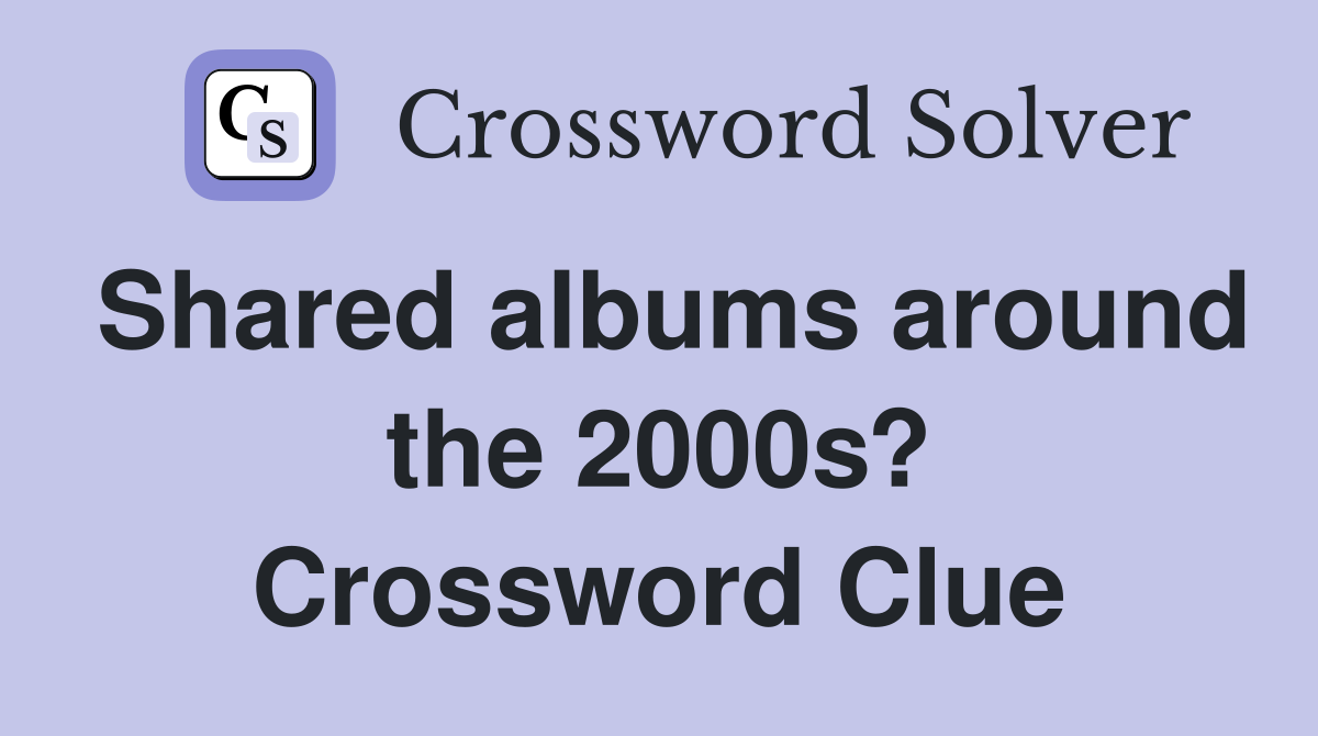 Shared albums around the 2000s? Crossword Clue