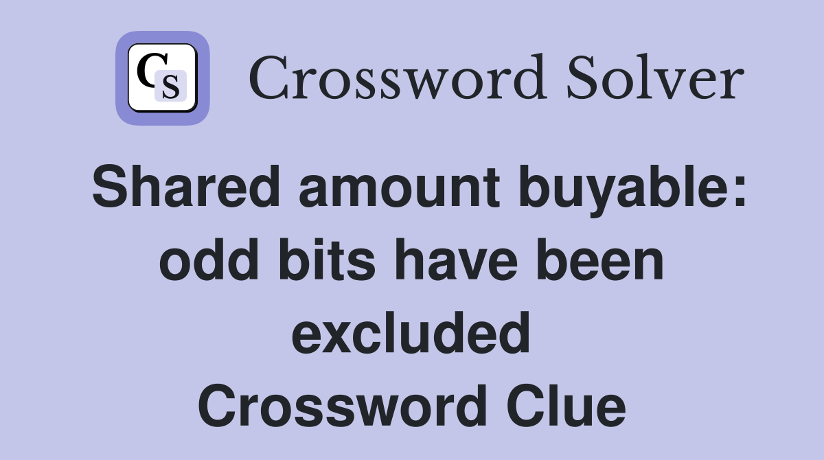 Shared amount buyable: odd bits have been excluded Crossword Clue