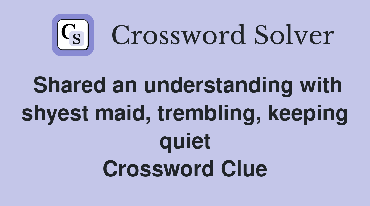 Shared an understanding with shyest maid, trembling, keeping quiet Crossword Clue