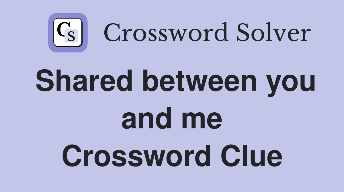 Shared between you and me Crossword Clue