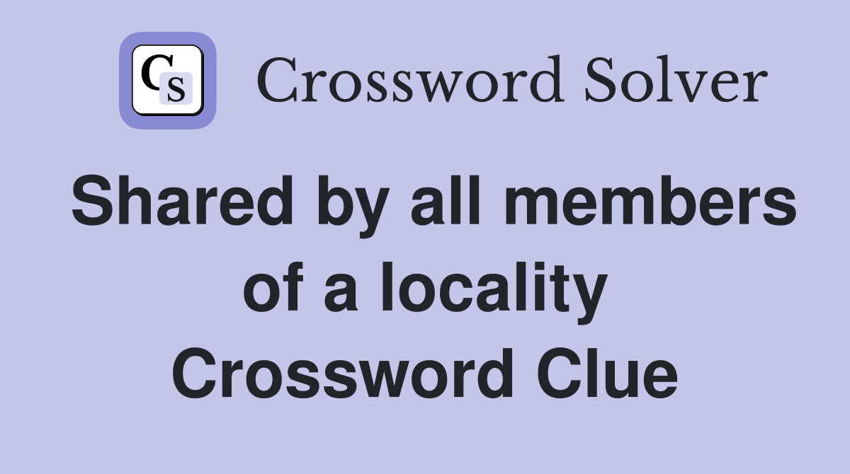 Shared by all members of a locality Crossword Clue