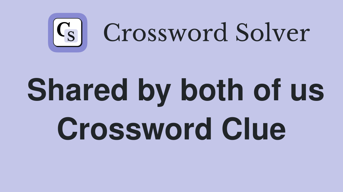 Shared by both of us Crossword Clue