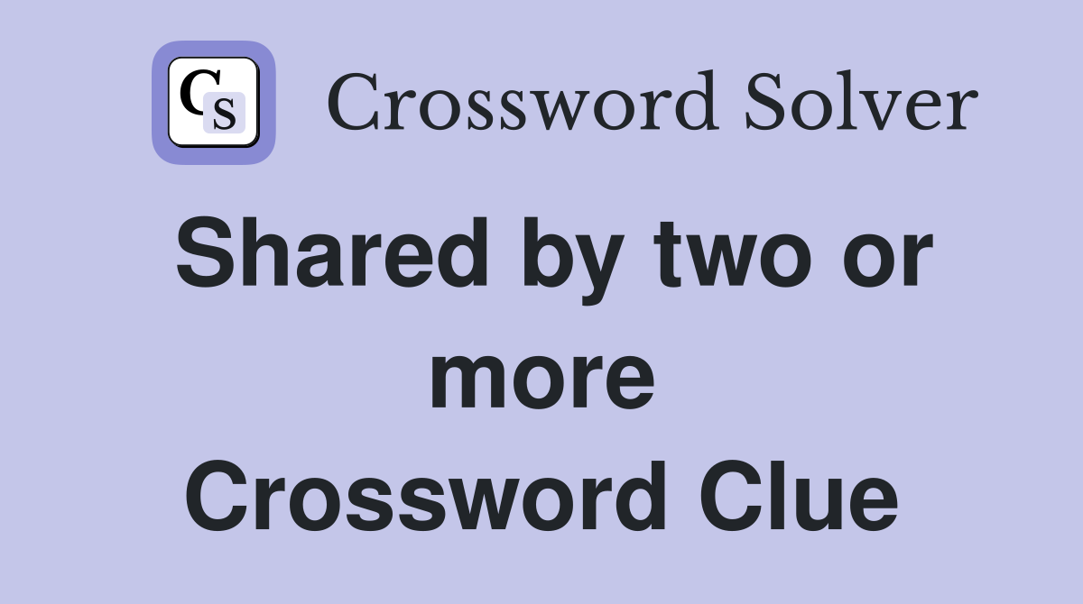 Shared by two or more Crossword Clue