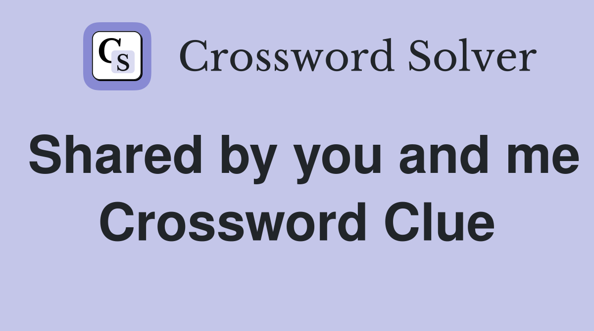Shared by you and me Crossword Clue