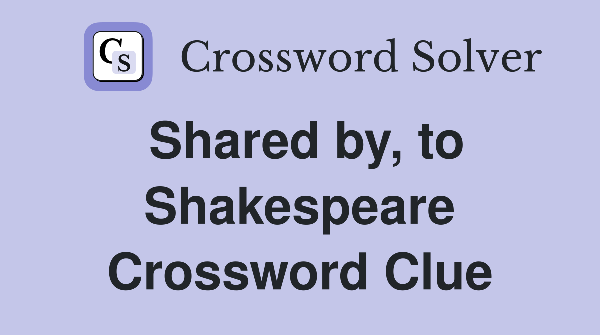 Shared by, to Shakespeare Crossword Clue