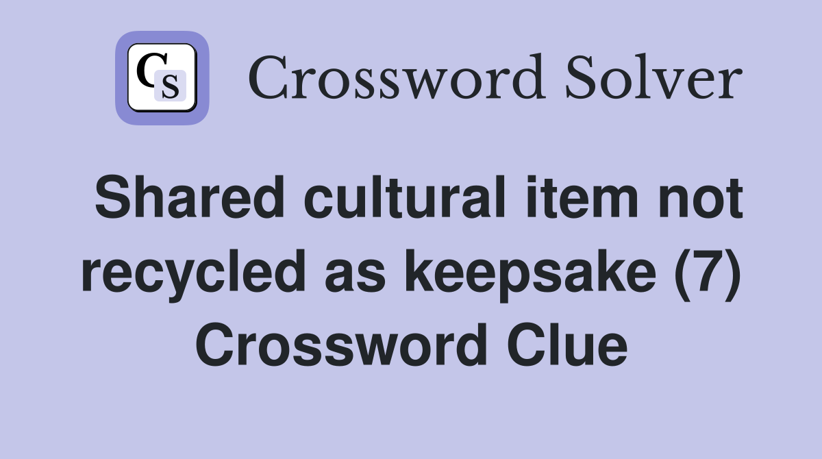 Shared cultural item not recycled as keepsake (7) Crossword Clue