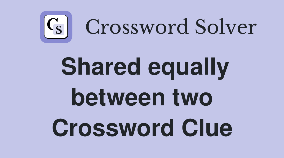 Shared equally between two Crossword Clue