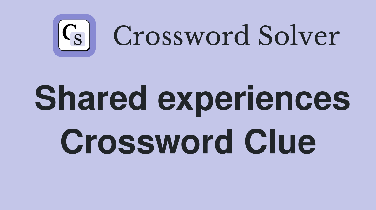 Shared experiences Crossword Clue