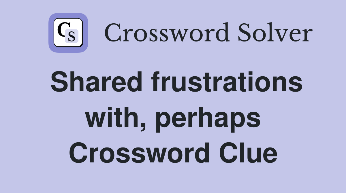 Shared frustrations with, perhaps Crossword Clue