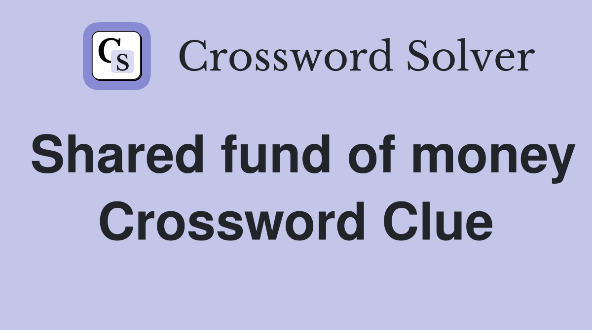 Shared fund of money Crossword Clue