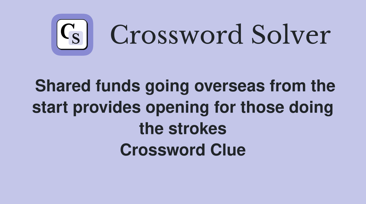 Shared funds going overseas from the start provides opening for those doing the strokes Crossword Clue