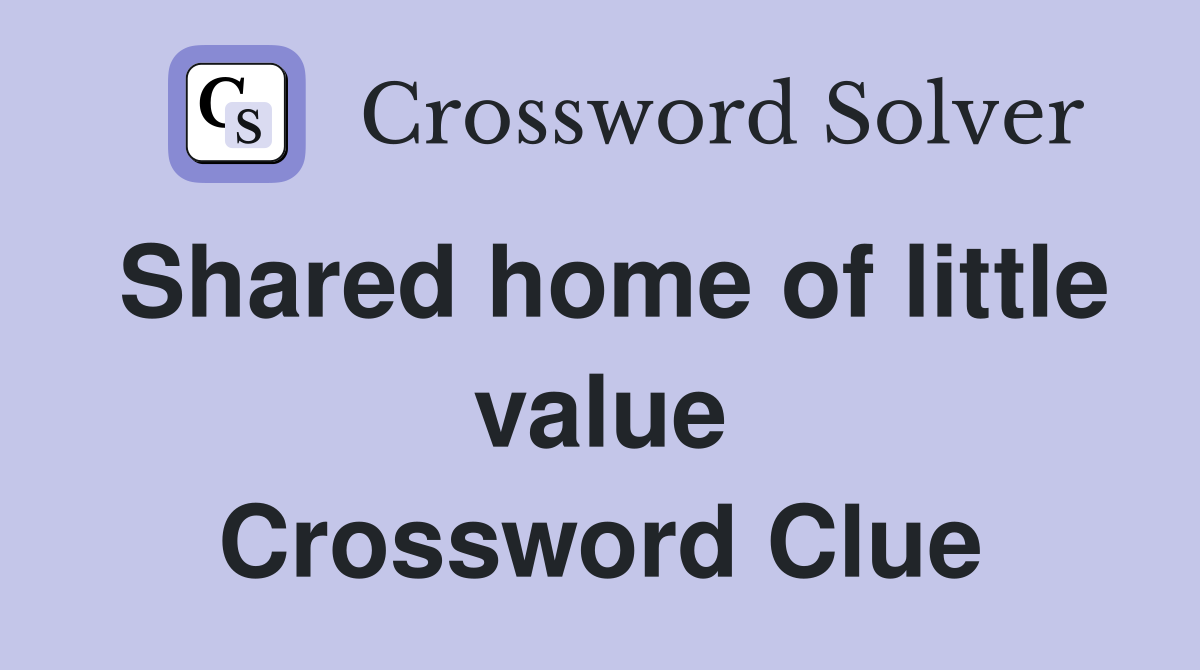 Shared home of little value Crossword Clue