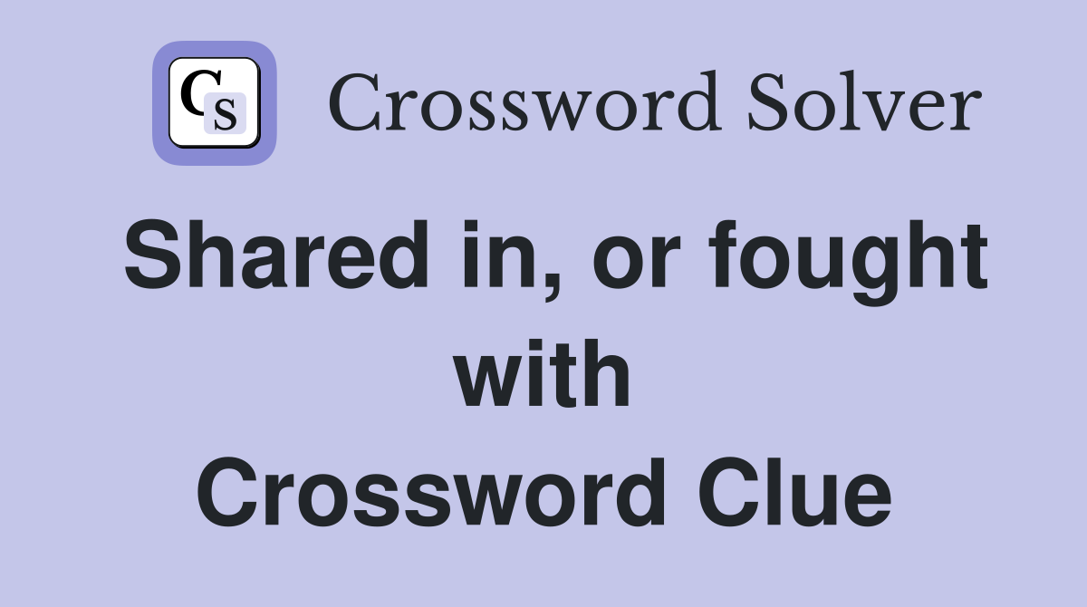 Shared in, or fought with Crossword Clue