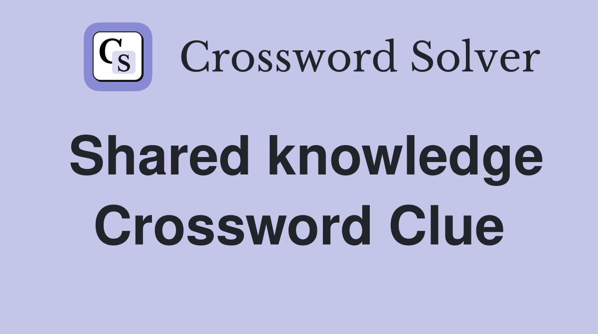 Shared knowledge Crossword Clue