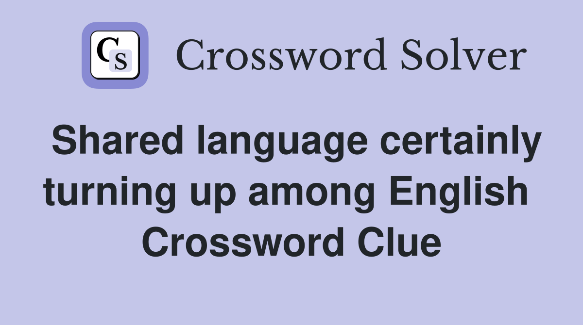 Shared language certainly turning up among English  Crossword Clue