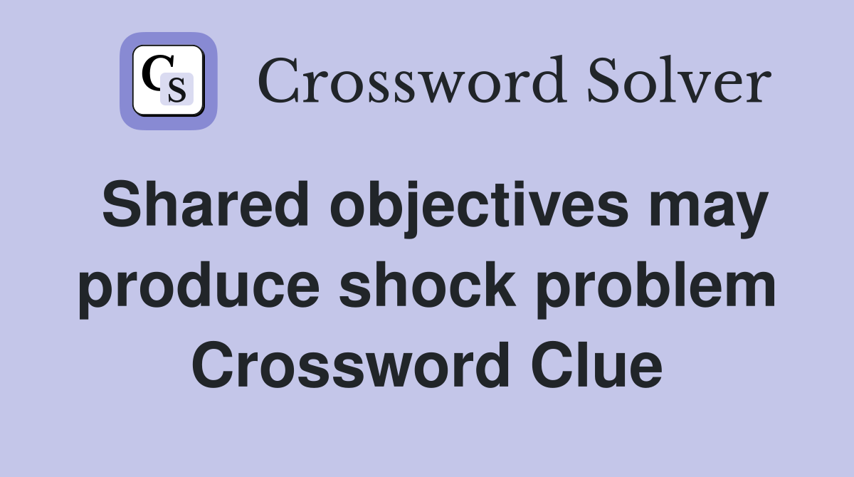 Shared objectives may produce shock problem Crossword Clue
