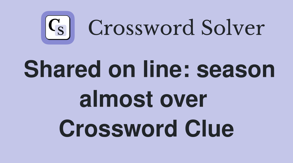 Shared on line: season almost over  Crossword Clue