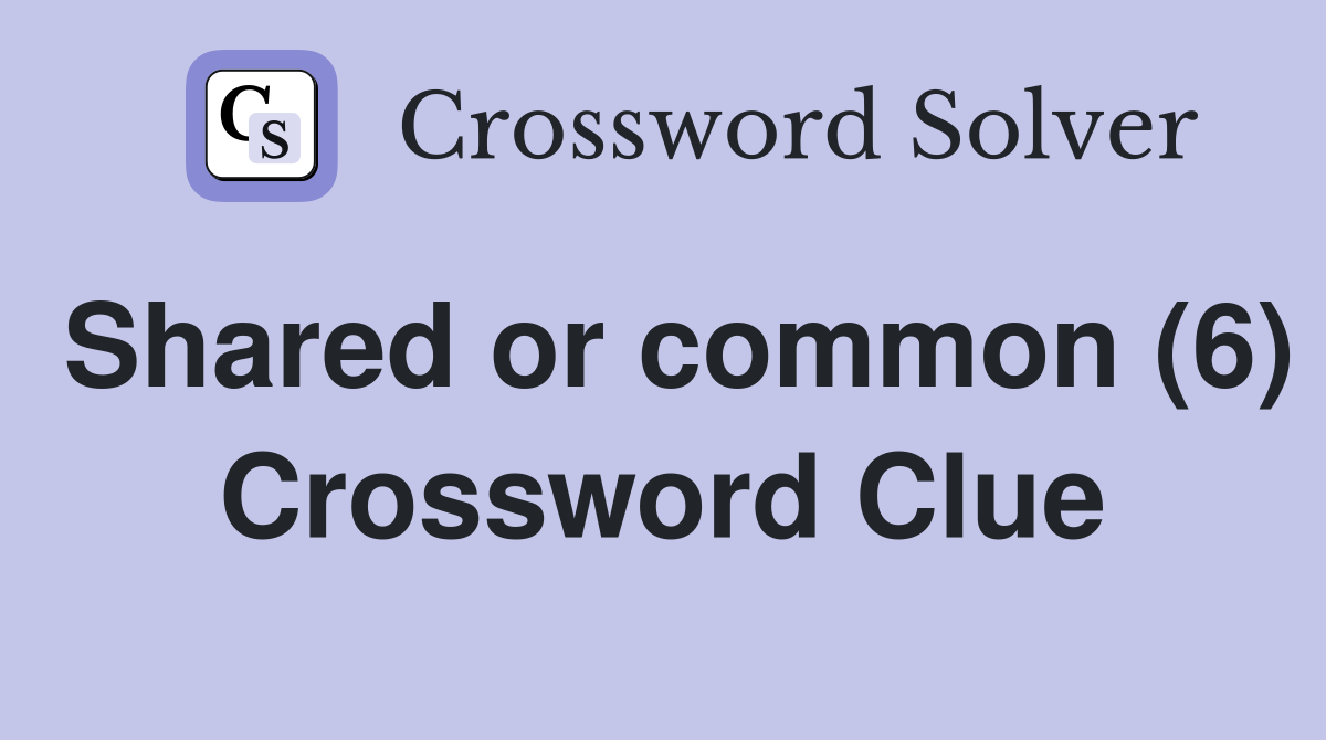 Shared or common (6) Crossword Clue