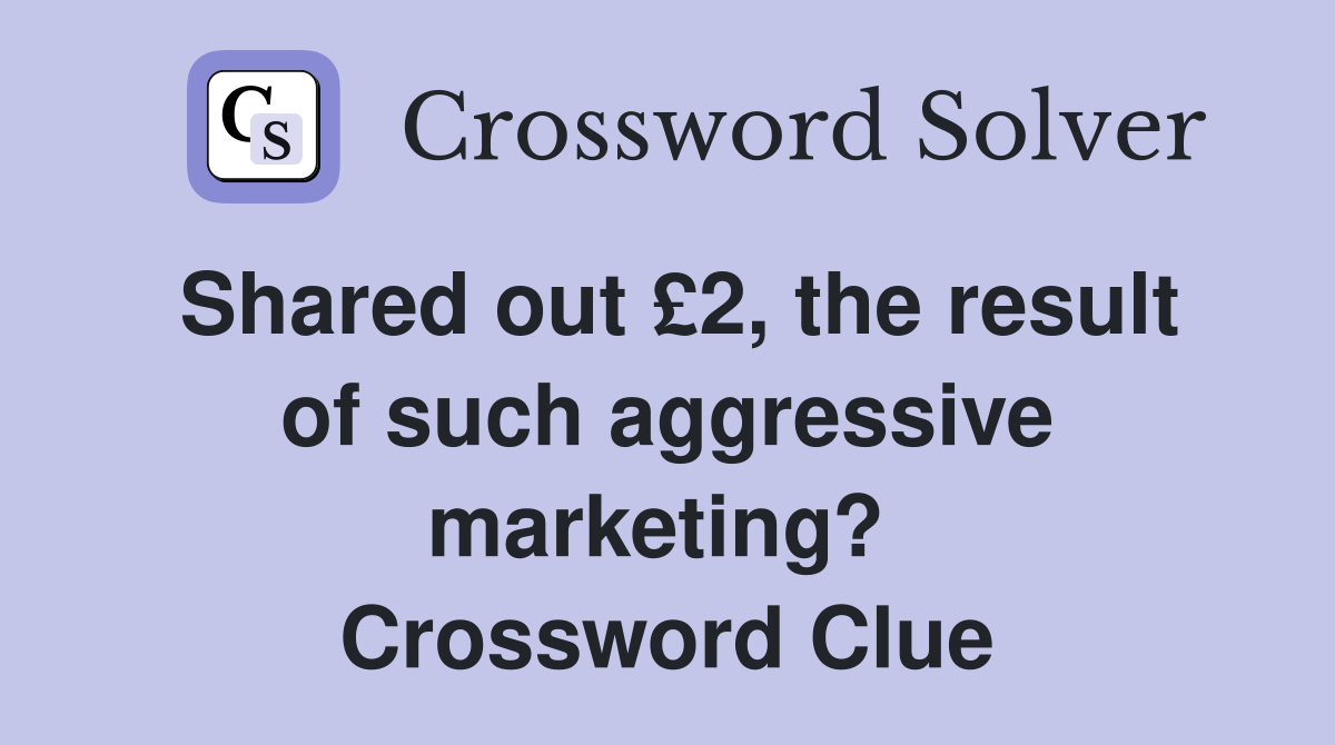 Shared out £2, the result of such aggressive marketing?  Crossword Clue