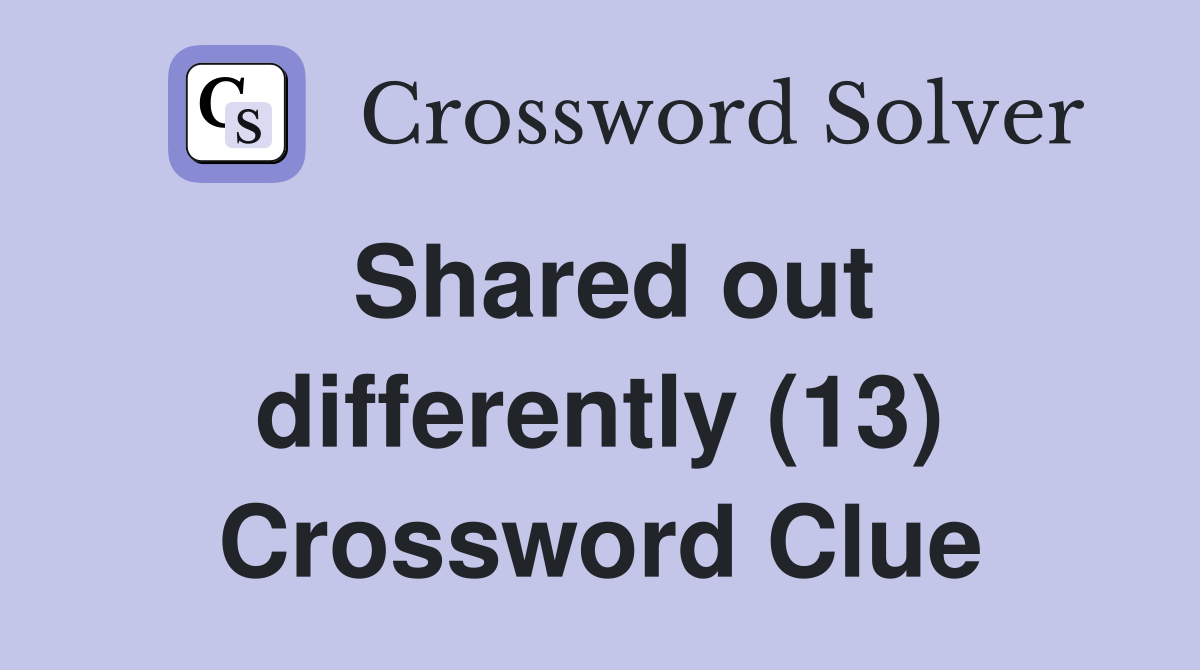 Shared out differently (13) Crossword Clue