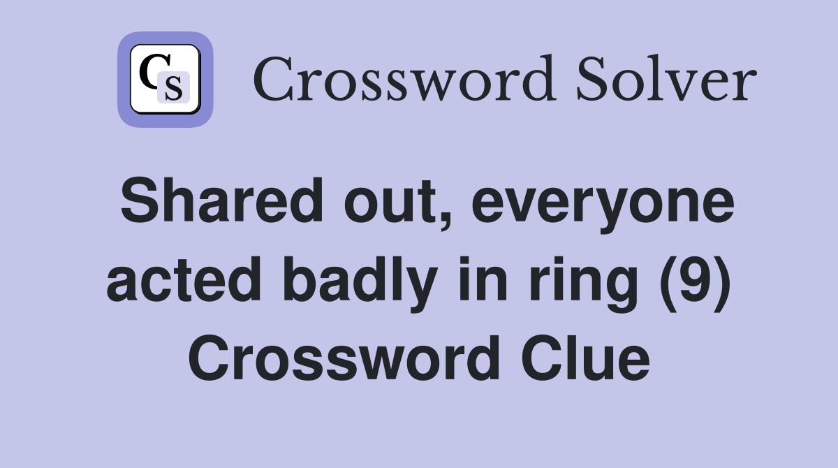 Shared out, everyone acted badly in ring (9) Crossword Clue