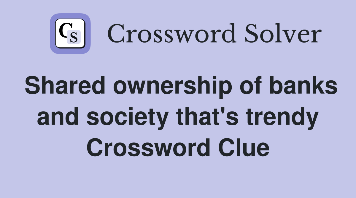 Shared ownership of banks and society that's trendy Crossword Clue