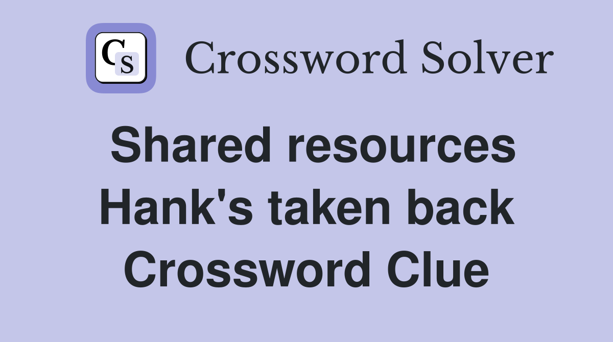 Shared resources Hank's taken back Crossword Clue