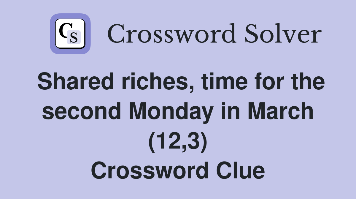 Shared riches, time for the second Monday in March (12,3) Crossword Clue