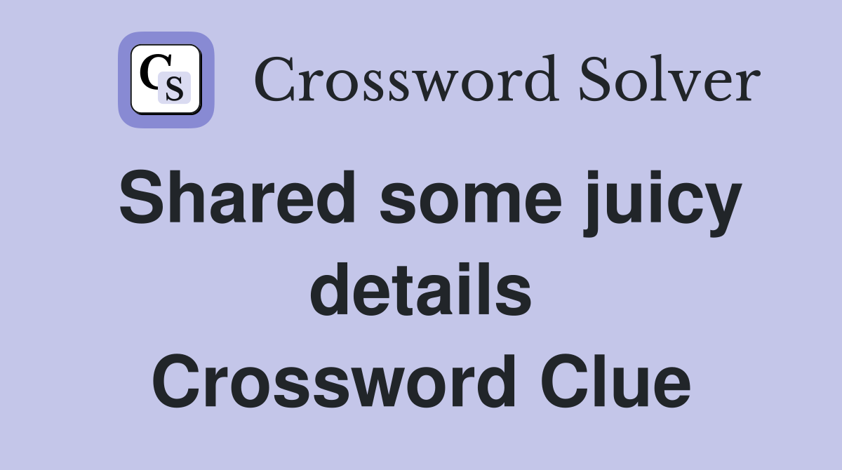 Shared some juicy details Crossword Clue