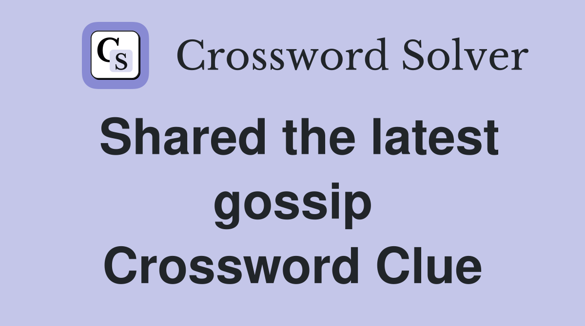 Shared the latest gossip Crossword Clue