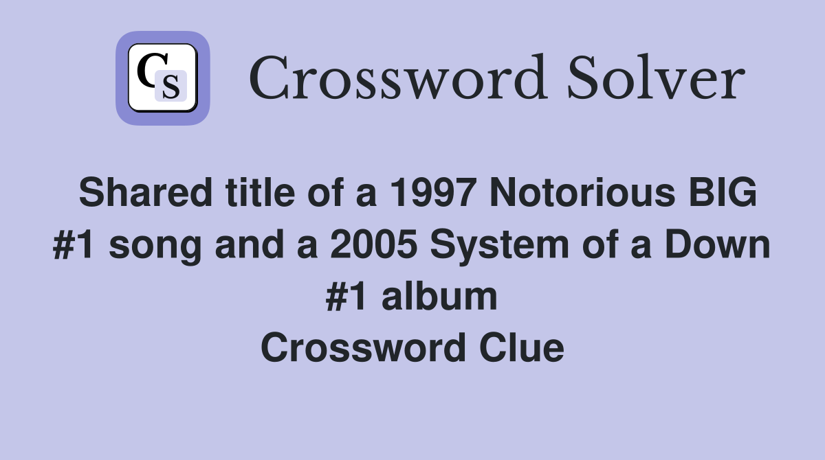 Shared title of a 1997 Notorious BIG #1 song and a 2005 System of a Down #1 album Crossword Clue