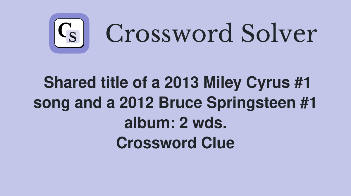 Shared title of a 2013 Miley Cyrus #1 song and a 2012 Bruce Springsteen #1 album: 2 wds. Crossword Clue