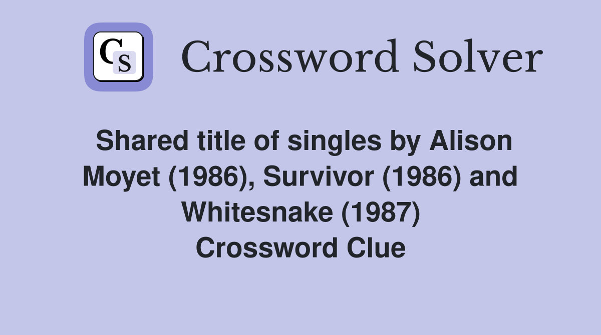 Shared title of singles by Alison Moyet (1986), Survivor (1986) and Whitesnake (1987) Crossword Clue