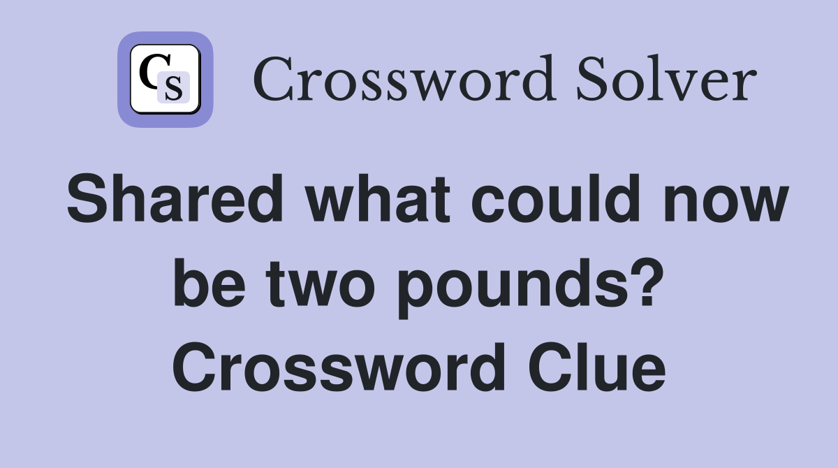 Shared what could now be two pounds? Crossword Clue