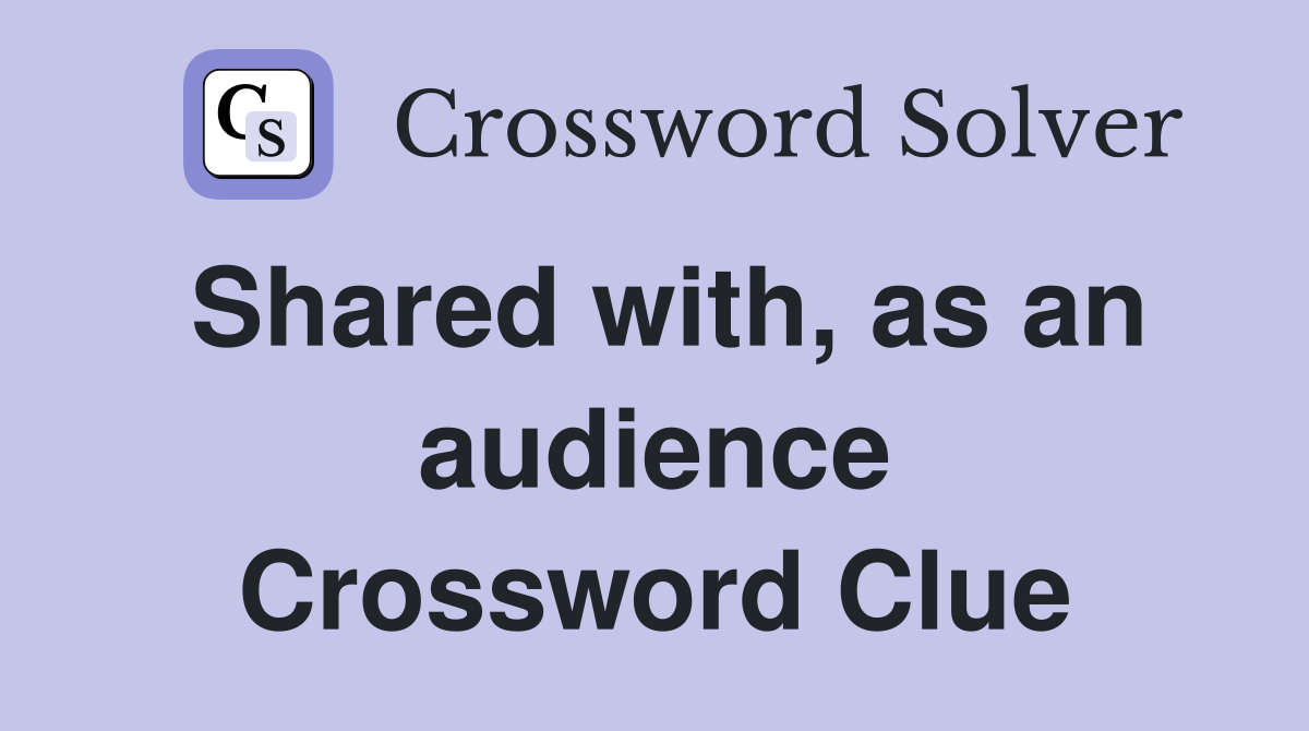 Shared with, as an audience Crossword Clue