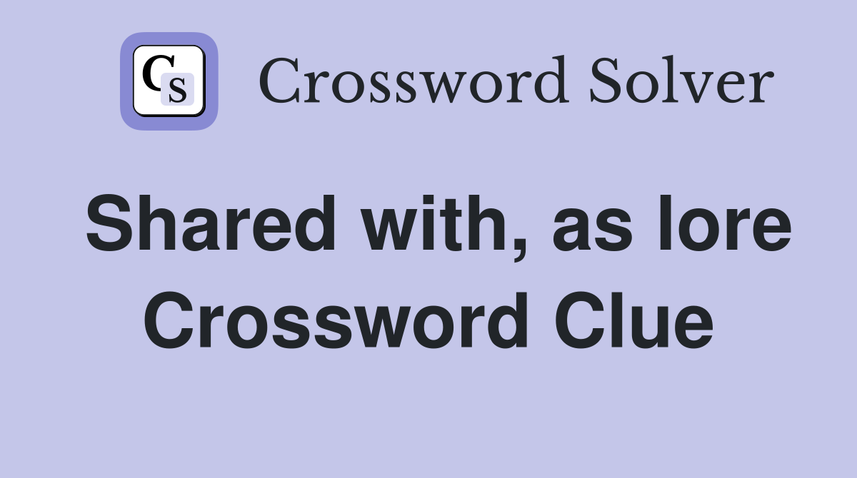 Shared with, as lore Crossword Clue