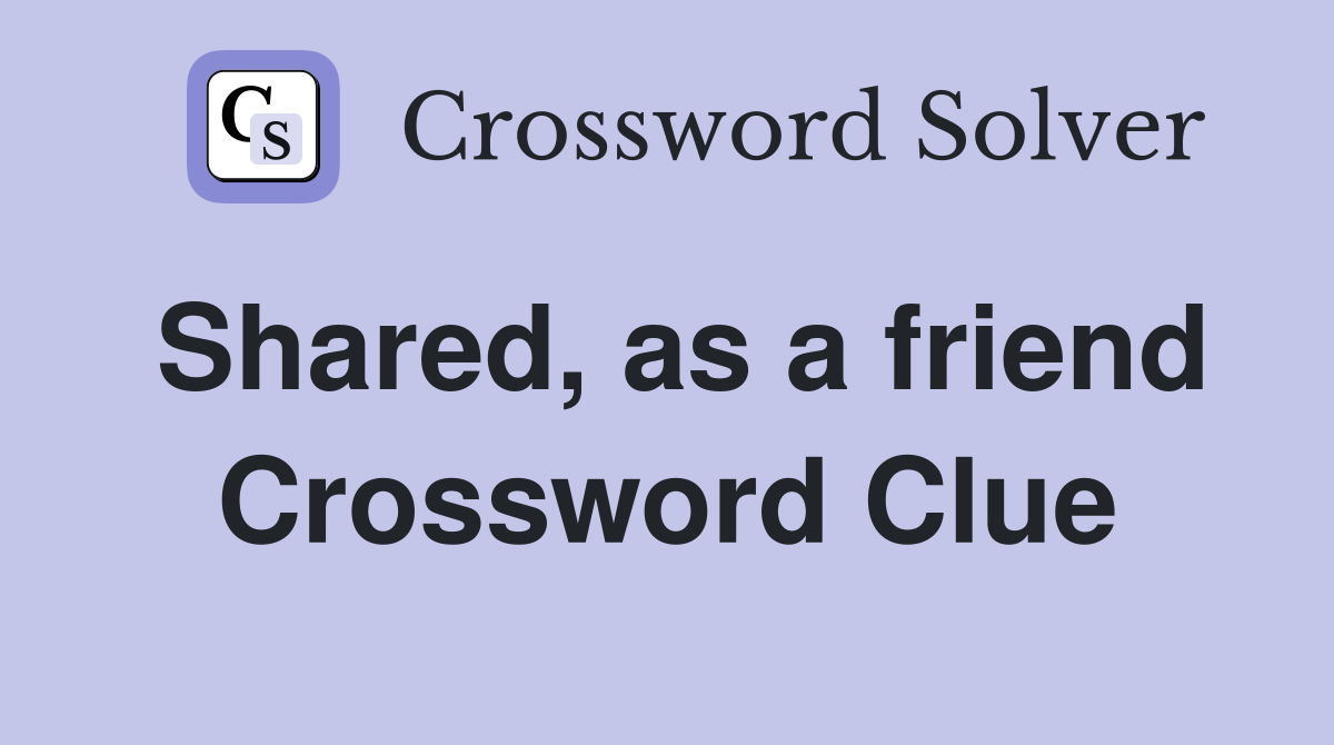 Shared, as a friend Crossword Clue