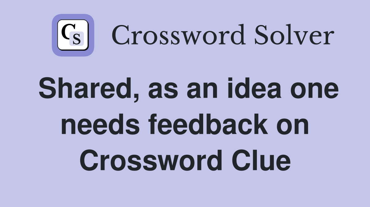Shared, as an idea one needs feedback on Crossword Clue