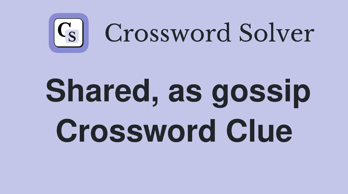Shared, as gossip Crossword Clue