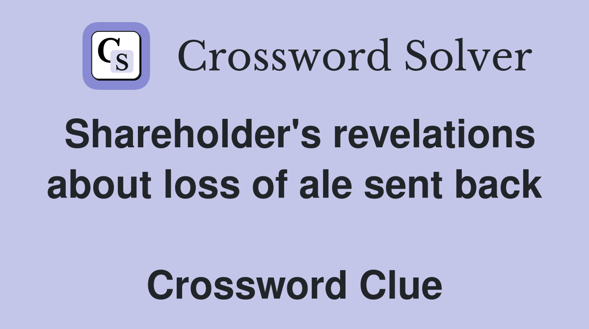 Shareholder's revelations about loss of ale sent back  Crossword Clue