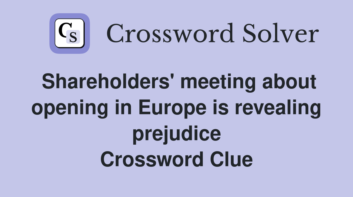 Shareholders' meeting about opening in Europe is revealing prejudice Crossword Clue